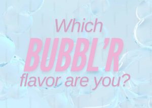 Which Bubbl’r Flavor are you?